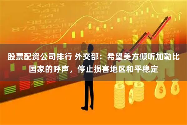 股票配资公司排行 外交部：希望美方倾听加勒比国家的呼声，停止损害地区和平稳定