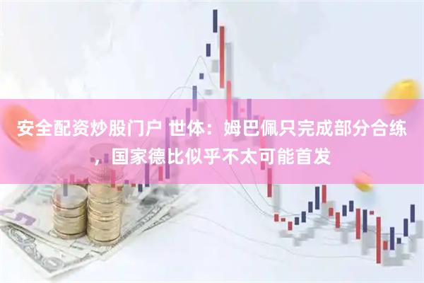 安全配资炒股门户 世体：姆巴佩只完成部分合练，国家德比似乎不太可能首发
