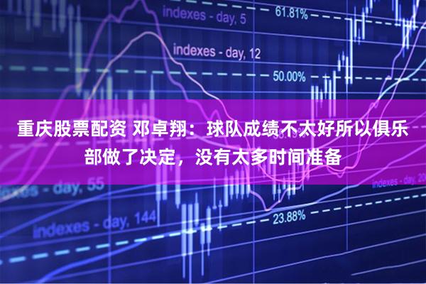 重庆股票配资 邓卓翔：球队成绩不太好所以俱乐部做了决定，没有太多时间准备
