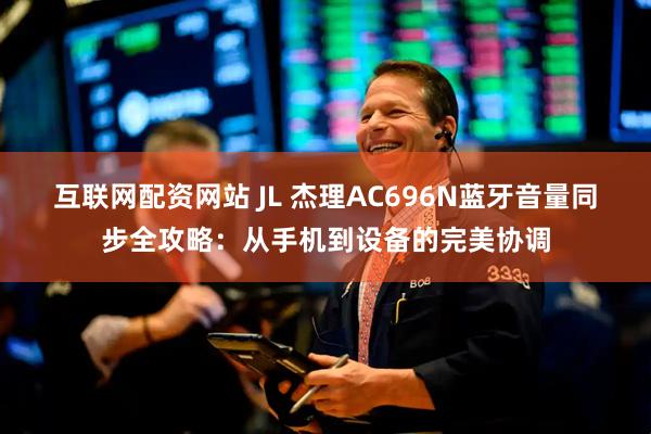 互联网配资网站 JL 杰理AC696N蓝牙音量同步全攻略：从手机到设备的完美协调