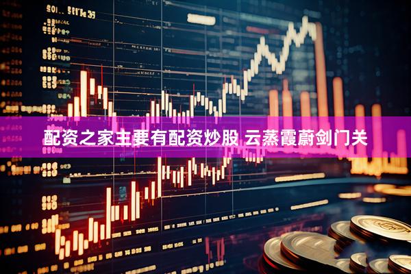 配资之家主要有配资炒股 云蒸霞蔚剑门关