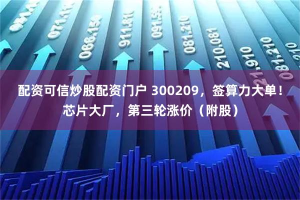 配资可信炒股配资门户 300209，签算力大单！芯片大厂，第三轮涨价（附股）
